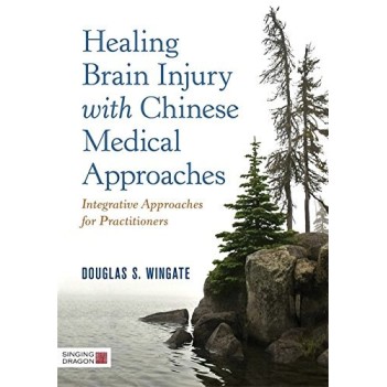 Healing Brain Injury with Chinese Medical Approaches: Integrative Approaches for Practitioners